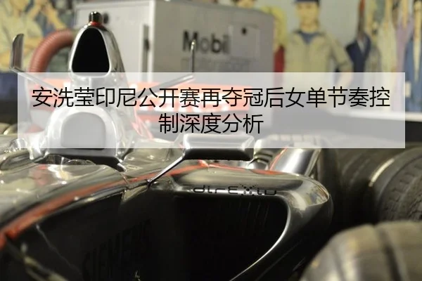 安洗莹印尼公开赛再夺冠后女单节奏控制深度分析